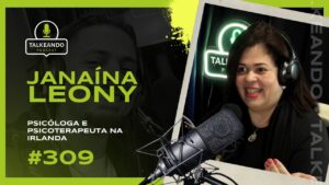 PSICÓLOGA E PSICO TERAPEUTA NA IRLANDA | JANAÍNA LEONY | TALKEANDO PODCAST #309