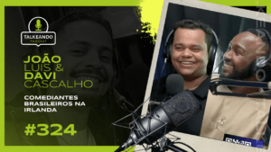 COMEDIANTES BRASILEIROS NA IRLANDA | JOÃO E DAVI | TALKEANDO PODCAST #324
