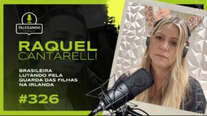 BRASILEIRA LUTANDO PELA GUARDA DAS FILHAS NA IRLANDA | RAQUEL CANTARELLI | TALKEANDO PODCAST #326