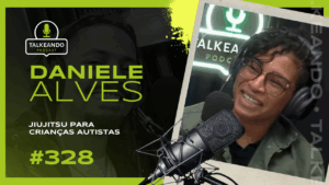 JIUJITSU PARA CRIANÇAS AUTISTAS | DANIELE ALVES | TALKEANDO PODCAST #328