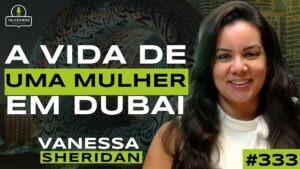 VIVER COMO MULHER EM DUBAI: O QUE NINGUÉM FALA | VANESSA SHERIDAN | TALKEANDO PODCAST #333